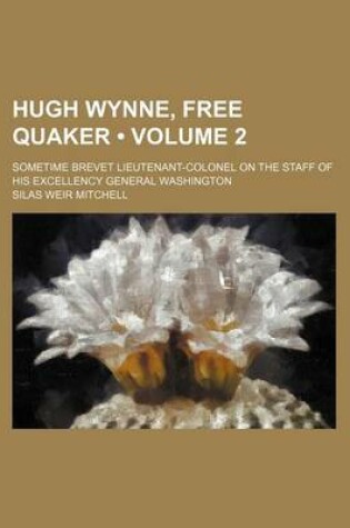 Cover of Hugh Wynne, Free Quaker (Volume 2); Sometime Brevet Lieutenant-Colonel on the Staff of His Excellency General Washington