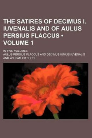 Cover of The Satires of Decimus I. Iuvenalis and of Aulus Persius Flaccus (Volume 1); In Two Volumes