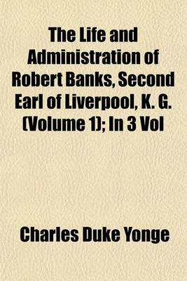 Book cover for The Life and Administration of Robert Banks, Second Earl of Liverpool, K. G. (Volume 1); In 3 Vol