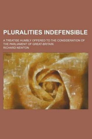 Cover of Pluralities Indefensible; A Treatise Humbly Offered to the Consideration of the Parliament of Great-Britain