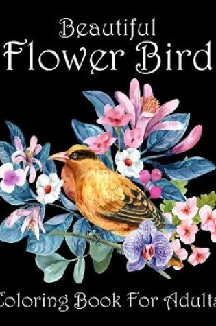 Cover of Beautiful Flower Bird Coloring Book For Adults