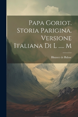 Book cover for Papa Goriot. Storia Parigina. Versione Italiana Di L ..... M