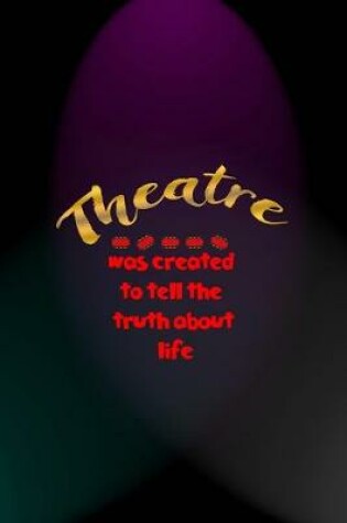 Cover of Theatre Was Created To Tell The Truth About Life