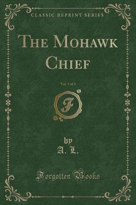 Book cover for The Mohawk Chief, Vol. 3 of 3 (Classic Reprint)