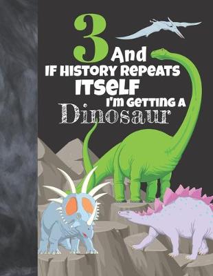 Book cover for 3 And If History Repeats Itself I'm Getting A Dinosaur
