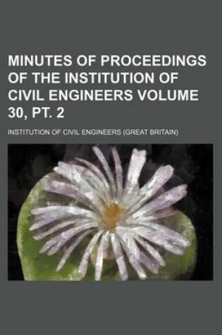 Cover of Minutes of Proceedings of the Institution of Civil Engineers Volume 30, PT. 2