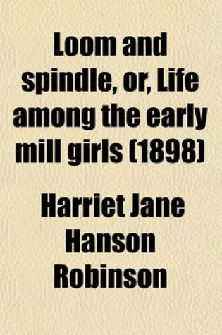 Cover of Loom and Spindle, Or, Life Among the Early Mill Girls (1898)