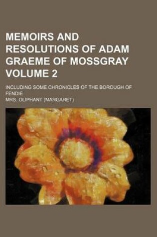 Cover of Memoirs and Resolutions of Adam Graeme of Mossgray; Including Some Chronicles of the Borough of Fendie Volume 2