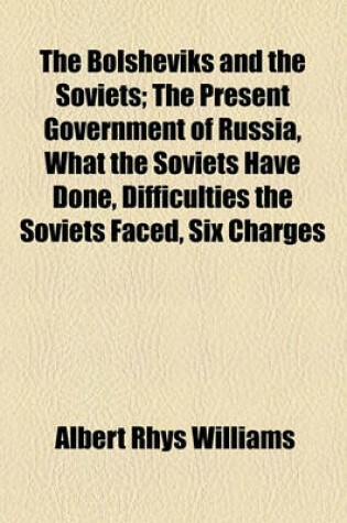 Cover of The Bolsheviks and the Soviets; The Present Government of Russia, What the Soviets Have Done, Difficulties the Soviets Faced, Six Charges