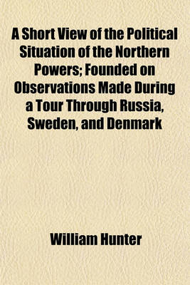 Book cover for A Short View of the Political Situation of the Northern Powers; Founded on Observations Made During a Tour Through Russia, Sweden, and Denmark