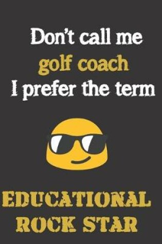 Cover of Don't call me Golf Coach. I prefer the term educational rock star.