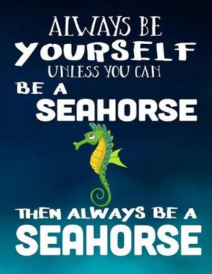 Book cover for Always Be Yourself Unless You Can Be A Seahorse Then Always Be A Seahorse