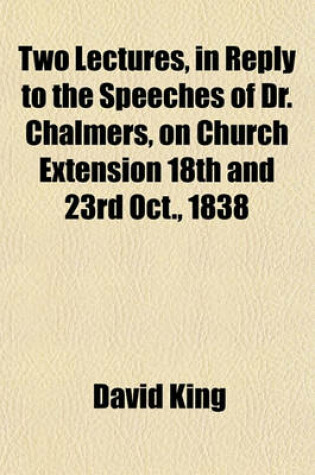 Cover of Two Lectures, in Reply to the Speeches of Dr. Chalmers, on Church Extension 18th and 23rd Oct., 1838