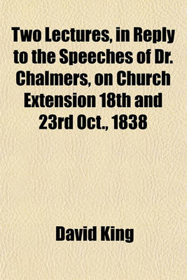 Book cover for Two Lectures, in Reply to the Speeches of Dr. Chalmers, on Church Extension 18th and 23rd Oct., 1838