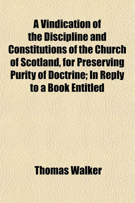 Book cover for A Vindication of the Discipline and Constitutions of the Church of Scotland, for Preserving Purity of Doctrine; In Reply to a Book Entitled