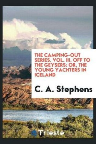 Cover of The Camping-Out Series. Vol. III. Off to the Geysers