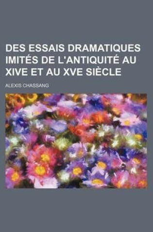 Cover of Des Essais Dramatiques Imites de L'Antiquite Au Xive Et Au Xve Siecle