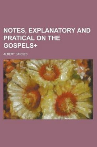 Cover of Notes, Explanatory and Pratical on the Gospels+