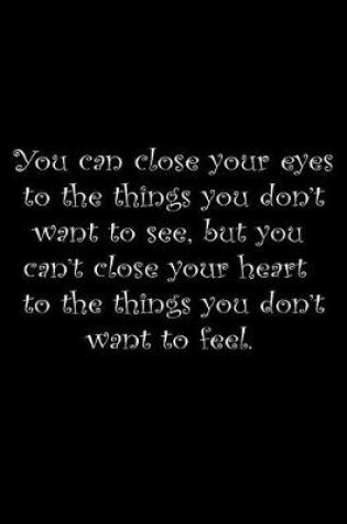 Cover of You can close your eyes to things you don't want to see, but you can't close your heart to things you don't want to feel.