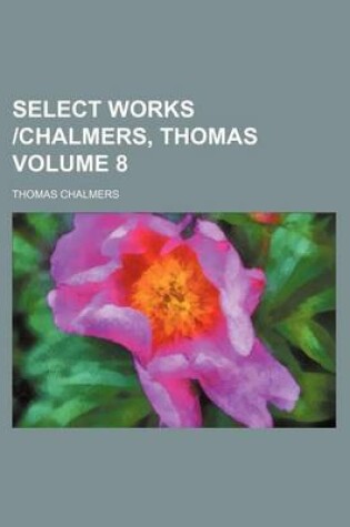 Cover of Select Works -Chalmers, Thomas Volume 8