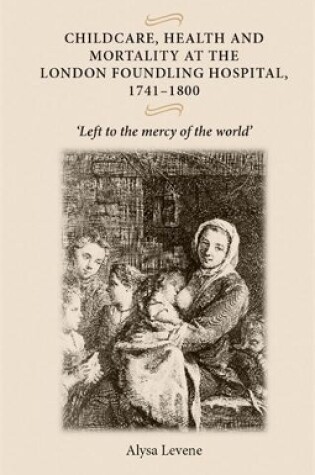 Cover of Childcare, Health and Mortality in the London Foundling Hospital, 1741-1800