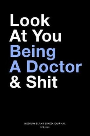 Cover of Look At You Being A Doctor & Shit, Medium Blank Lined Journal, 109 Pages