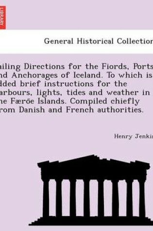 Cover of Sailing Directions for the Fiords, Ports and Anchorages of Iceland. To which is added brief instructions for the harbours, lights, tides and weather in the Faeröe Islands. Compiled chiefly from Danish and French authorities.