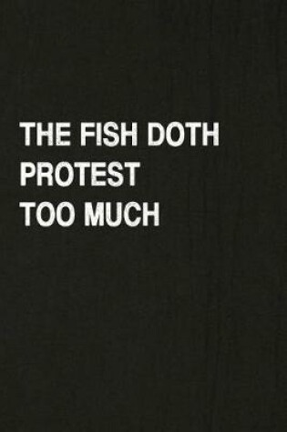 Cover of The Fish Doth Protest Too Much
