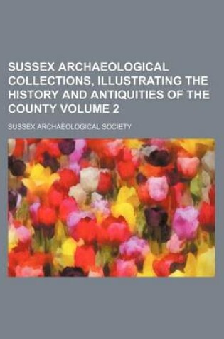 Cover of Sussex Archaeological Collections, Illustrating the History and Antiquities of the County Volume 2