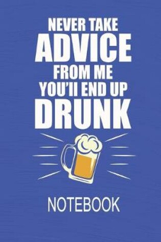 Cover of Never Take Advice From Me You'll End Up Drunk - Notebook
