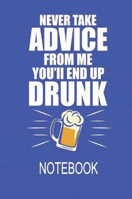 Book cover for Never Take Advice From Me You'll End Up Drunk - Notebook