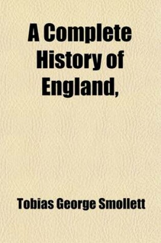 Cover of A Complete History of England; Deduced from the Descent of Julius Caesar, to the Treaty of AIX La Chapelle, 1748. Containing the Transactions of One Thousand Eight Hundred and Three Years