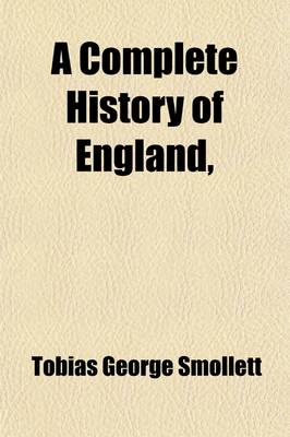 Book cover for A Complete History of England; Deduced from the Descent of Julius Caesar, to the Treaty of AIX La Chapelle, 1748. Containing the Transactions of One Thousand Eight Hundred and Three Years