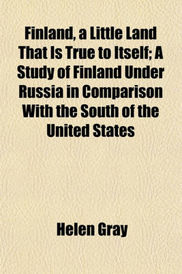 Book cover for Finland, a Little Land That Is True to Itself; A Study of Finland Under Russia in Comparison with the South of the United States