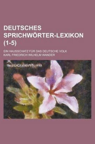 Cover of Deutsches Sprichworter-Lexikon; Ein Hausschatz Fur Das Deutsche Volk (1-5 )