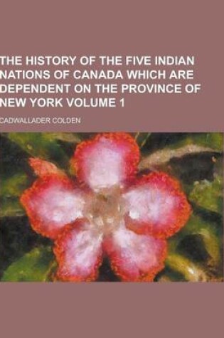 Cover of The History of the Five Indian Nations of Canada Which Are Dependent on the Province of New York Volume 1