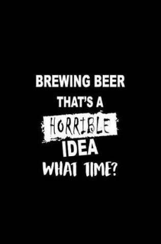 Cover of Brewing Beerthat's a Horrible Idea What Time?