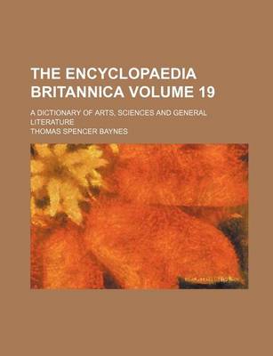 Book cover for The Encyclopaedia Britannica; A Dictionary of Arts, Sciences and General Literature Volume 19