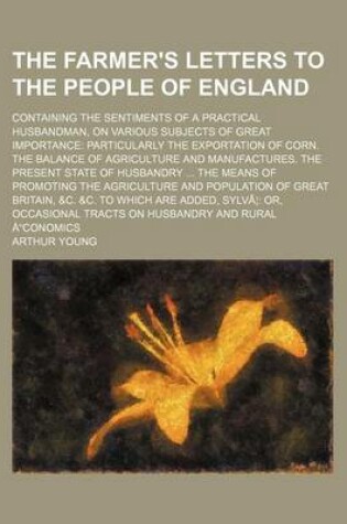 Cover of The Farmer's Letters to the People of England; Containing the Sentiments of a Practical Husbandman, on Various Subjects of Great Importance Particularly the Exportation of Corn. the Balance of Agriculture and Manufactures. the Present State of Husbandry T