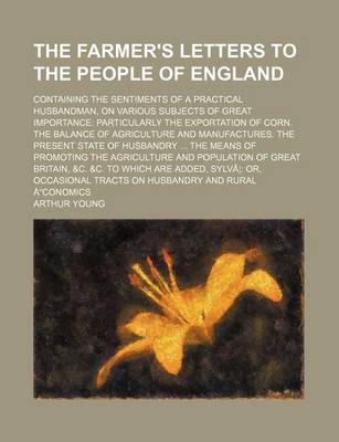 Book cover for The Farmer's Letters to the People of England; Containing the Sentiments of a Practical Husbandman, on Various Subjects of Great Importance Particularly the Exportation of Corn. the Balance of Agriculture and Manufactures. the Present State of Husbandry T