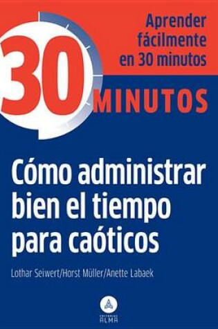 Cover of Como Administrar Bien El Tiempo Para Caoticos