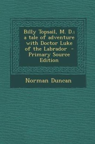 Cover of Billy Topsail, M. D.; A Tale of Adventure with Doctor Luke of the Labrador - Primary Source Edition