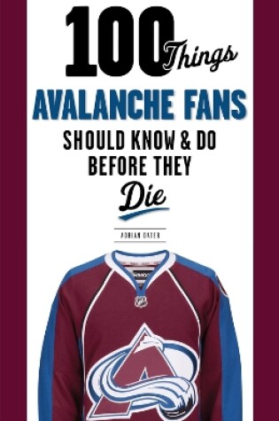 Cover of 100 Things Avalanche Fans Should Know & Do Before They Die