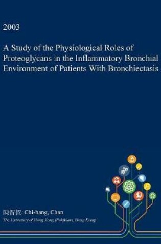 Cover of A Study of the Physiological Roles of Proteoglycans in the Inflammatory Bronchial Environment of Patients with Bronchiectasis