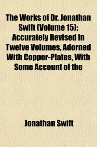Cover of The Works of Dr. Jonathan Swift (Volume 15); Accurately Revised in Twelve Volumes, Adorned with Copper-Plates, with Some Account of the
