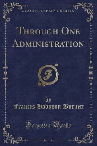 Cover of Through One Administration (Classic Reprint)