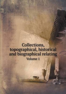 Book cover for Collections, topographical, historical and biographical relating Volume 1