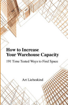 Book cover for How to Increase Your Warehouse Capacity. 191 Time Tested Ways to Find Space