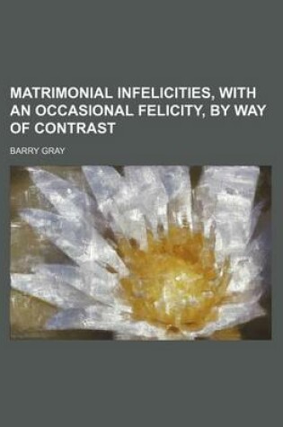 Cover of Matrimonial Infelicities, with an Occasional Felicity, by Way of Contrast