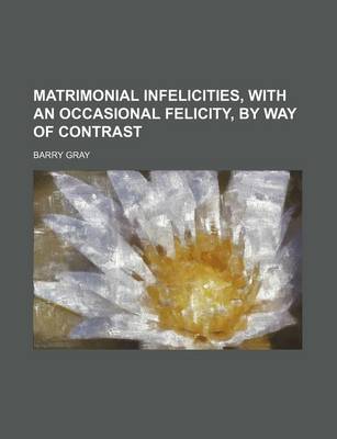 Book cover for Matrimonial Infelicities, with an Occasional Felicity, by Way of Contrast